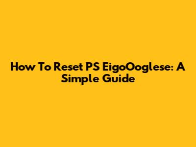 How To Reset PS EigoOoglese: A Simple Guide