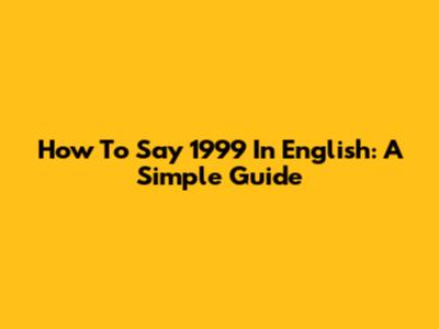 How To Say '1999' In English: A Simple Guide