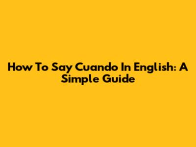 How To Say 'Cuando' In English: A Simple Guide