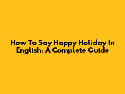 How To Say 'Happy Holiday' In English: A Complete Guide