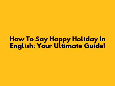 How To Say 'Happy Holiday' In English: Your Ultimate Guide!
