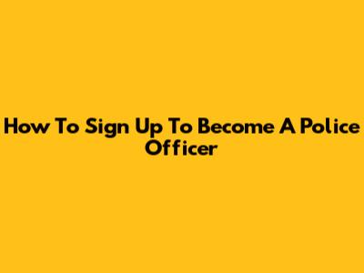 How To Sign Up To Become A Police Officer