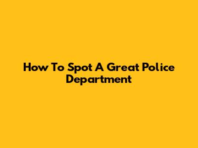 How To Spot A Great Police Department