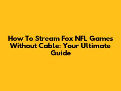 How To Stream Fox NFL Games Without Cable: Your Ultimate Guide