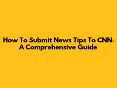 How To Submit News Tips To CNN: A Comprehensive Guide