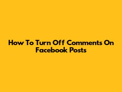 How To Turn Off Comments On Facebook Posts
