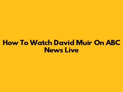 How To Watch David Muir On ABC News Live