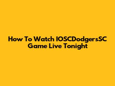 How To Watch IOSCDodgersSC Game Live Tonight
