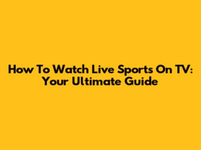 How To Watch Live Sports On TV: Your Ultimate Guide