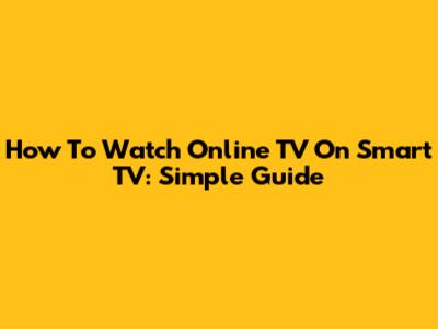 How To Watch Online TV On Smart TV: Simple Guide