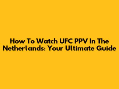 How To Watch UFC PPV In The Netherlands: Your Ultimate Guide