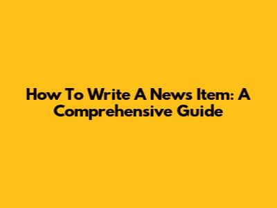 How To Write A News Item: A Comprehensive Guide