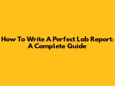 How To Write A Perfect Lab Report: A Complete Guide