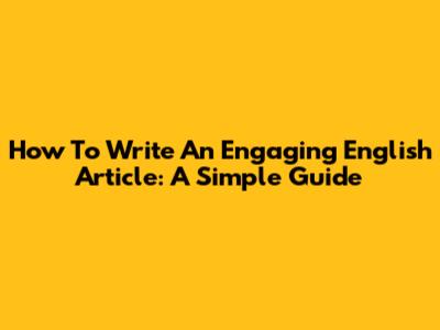 How To Write An Engaging English Article: A Simple Guide