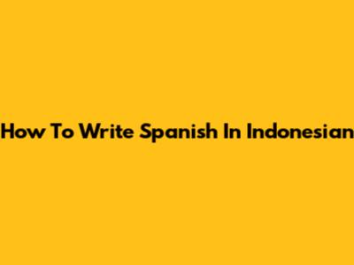 How To Write Spanish In Indonesian