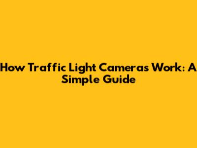 How Traffic Light Cameras Work: A Simple Guide