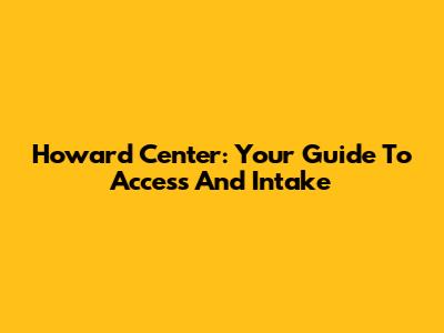 Howard Center: Your Guide To Access And Intake