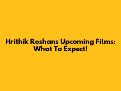 Hrithik Roshan's Upcoming Films: What To Expect!