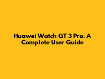 Huawei Watch GT 3 Pro: A Complete User Guide