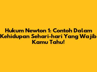 Hukum Newton 1: Contoh Dalam Kehidupan Sehari-hari Yang Wajib Kamu Tahu!