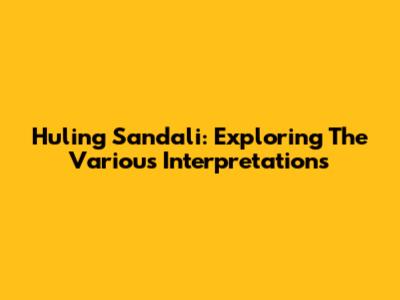 Huling Sandali: Exploring The Various Interpretations