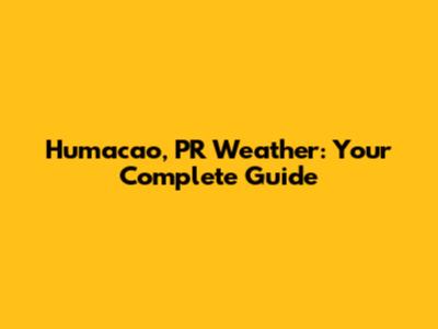 Humacao, PR Weather: Your Complete Guide