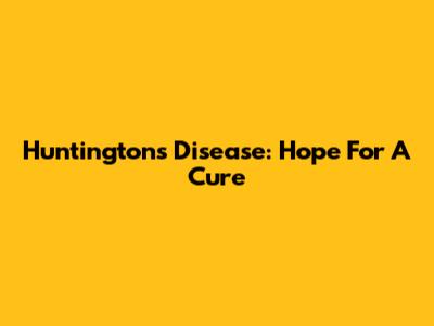 Huntington's Disease: Hope For A Cure