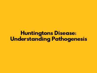 Huntington's Disease: Understanding Pathogenesis