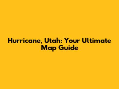 Hurricane, Utah: Your Ultimate Map Guide