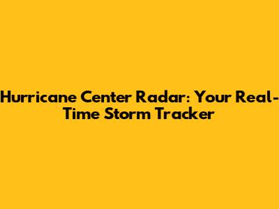Hurricane Center Radar: Your Real-Time Storm Tracker