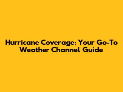 Hurricane Coverage: Your Go-To Weather Channel Guide