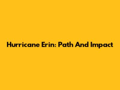 Hurricane Erin: Path And Impact