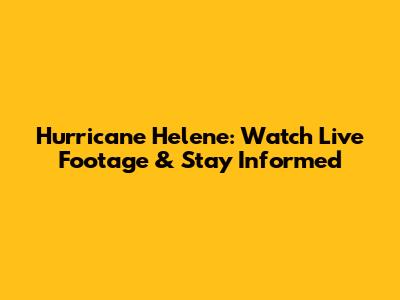 Hurricane Helene: Watch Live Footage & Stay Informed