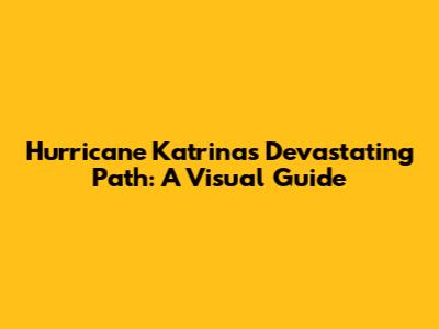 Hurricane Katrina's Devastating Path: A Visual Guide