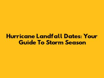 Hurricane Landfall Dates: Your Guide To Storm Season