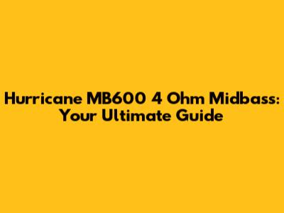 Hurricane MB600 4 Ohm Midbass: Your Ultimate Guide