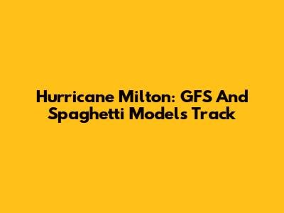 Hurricane Milton: GFS And Spaghetti Models Track