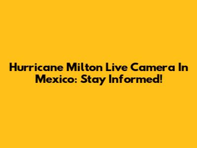 Hurricane Milton Live Camera In Mexico: Stay Informed!