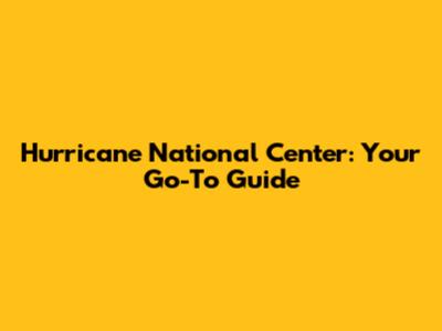Hurricane National Center: Your Go-To Guide
