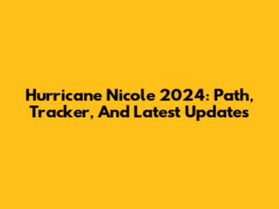 Hurricane Nicole 2024: Path, Tracker, And Latest Updates