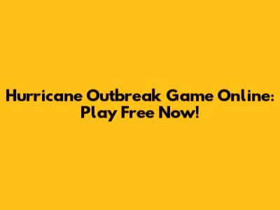 Hurricane Outbreak Game Online: Play Free Now!
