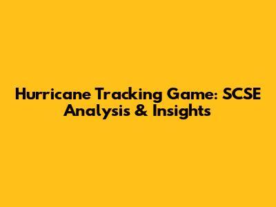 Hurricane Tracking Game: SCSE Analysis & Insights