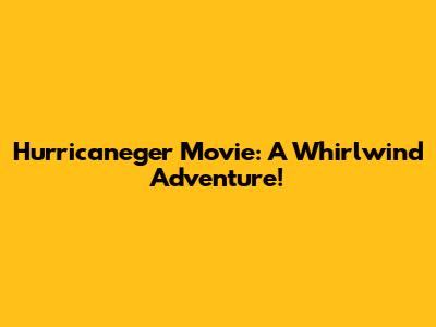Hurricaneger Movie: A Whirlwind Adventure!