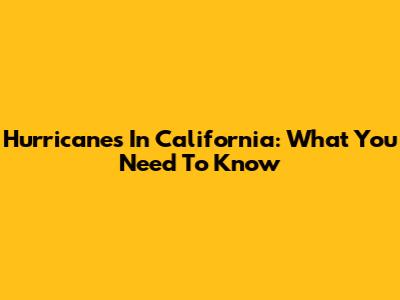 Hurricanes In California: What You Need To Know