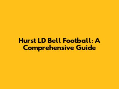Hurst LD Bell Football: A Comprehensive Guide