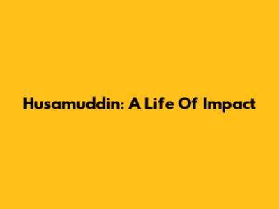 Husamuddin: A Life Of Impact