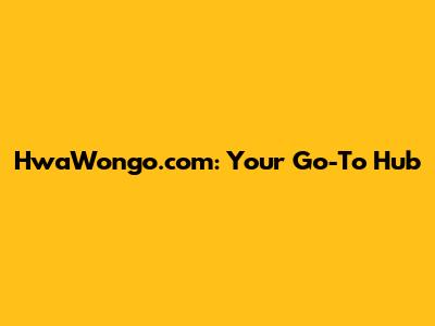 HwaWongo.com: Your Go-To Hub