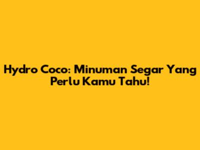 Hydro Coco: Minuman Segar Yang Perlu Kamu Tahu!