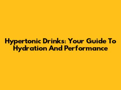 Hypertonic Drinks: Your Guide To Hydration And Performance