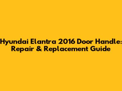 Hyundai Elantra 2016 Door Handle: Repair & Replacement Guide